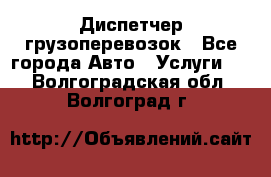 Диспетчер грузоперевозок - Все города Авто » Услуги   . Волгоградская обл.,Волгоград г.